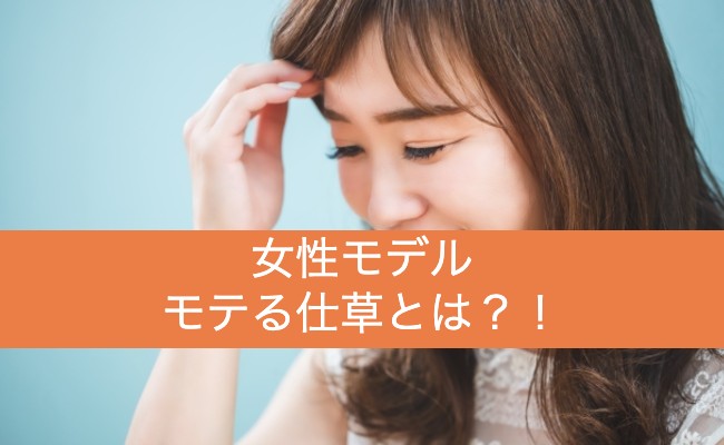 モデルの女性のモテるしぐさとは？ – 男性がモテる秘訣は何？美人じゃないから磨ける人間力とは